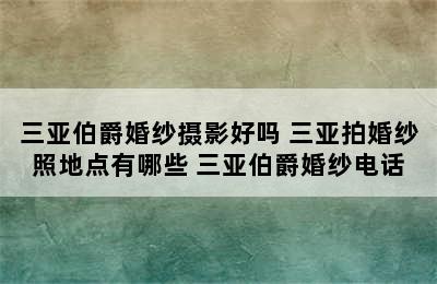 三亚伯爵婚纱摄影好吗 三亚拍婚纱照地点有哪些 三亚伯爵婚纱电话